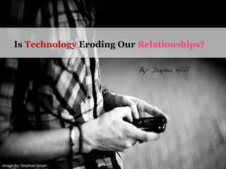 Is Technology Eroding Our Relationships?
Image	
  by:	
  Stephan	
  Geyer	
  
By: Dayna Hill !
 