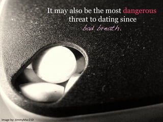Image	
  by:	
  JimmyMac210	
  
It may also be the most dangerous
threat to dating since
bad breath.!
 