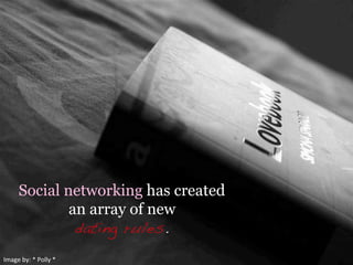 Image	
  by:	
  *	
  Polly	
  *	
  
Social networking has created
an array of new
dating rules. !
 
