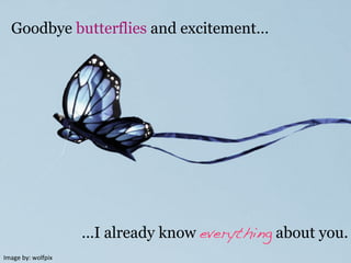Image	
  by:	
  wolfpix	
  
Goodbye butterflies and excitement…
…I already know everything about you.
 