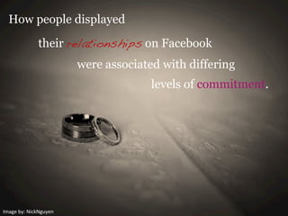 Image	
  by:	
  NickNguyen	
  
How people displayed
their relationships on Facebook
were associated with differing
levels of commitment.
 
