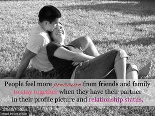 Image	
  by:	
  Joe	
  Wilcox	
  
People feel more pressure from friends and family
to stay together when they have their partner
in their profile picture and relationship status.
 
