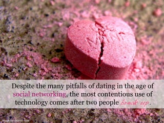 Image	
  by:	
  bored-­‐now	
  
Despite the many pitfalls of dating in the age of
social networking, the most contentious use of
technology comes after two people break up.!
 