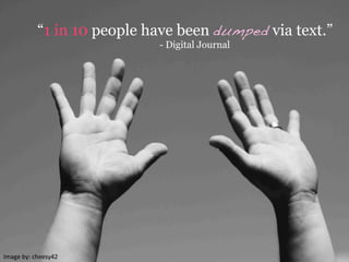 Image	
  by:	
  cheesy42	
  
“1 in 10 people have been dumped via text.”
- Digital Journal
 