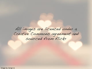 All images are licenced under a !
Creative Commons agreement and
sourced from flickr!
Image	
  by:	
  bengt-­‐re	
  
 