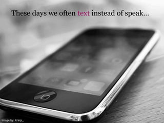 These days we often text instead of speak…
Image	
  by:	
  Xraijs_	
  
 