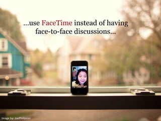 …use FaceTime instead of having
face-to-face discussions…
Image	
  by:	
  JoePhilipson	
  
 