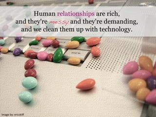 Image	
  by:	
  ericskiﬀ	
  
Human relationships are rich,
and they're messy and they're demanding,
and we clean them up with technology.
 