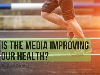 IS THE MEDIA IMPROVING
OUR HEALTH?
 Designed by Onlyyouqj ­ Freepik.com
By Elysse Chennette 
 
