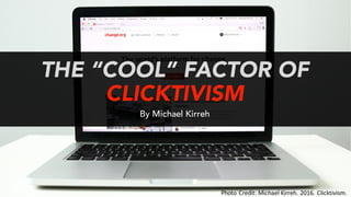 THE “COOL” FACTOR OF
CLICKTIVISM
By Michael Kirreh
Photo	Credit:	Michael	Kirreh.	2016.	Clicktivism.	
 