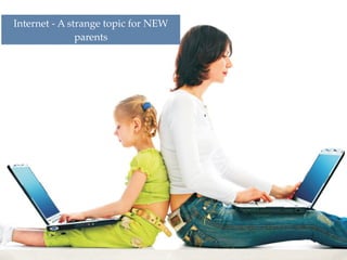 Internet - A strange topic for NEW
parents
 