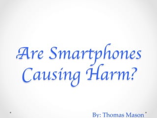 Are Smartphones
Causing Harm?	

By:  Thomas  Mason	
 