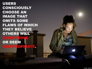 USERS
CONSCIOUSLY
CHOOSE AN
IMAGE THAT
OMITS SOME
FLAWS OF WHICH
THEY BELIEVE
OTHERS WILL
DISAPPROVE
OR DEEM
INAPPROPRIATE.
Image:	
  dawolf-­‐	
  
 
