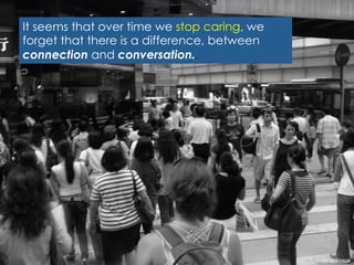 It seems that over time we stop caring, we
forget that there is a difference, between
connection and conversation..
Image	
  Jonwick04	
  
 