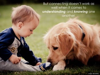 But connecting doesn’t work as
well when it comes to
understanding and knowing one
another.
	
  
Image:	
  MeckiMac	
  
 