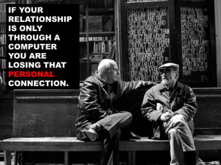 IF YOUR
RELATIONSHIP
IS ONLY
THROUGH A
COMPUTER
YOU ARE
LOSING THAT
PERSONAL
CONNECTION.
Image:	
  	
  __o[ES]__	
  
 