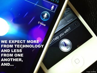 WE EXPECT MORE
FROM TECHNOLOGY
AND LESS
FROM ONE
ANOTHER,
AND…
Image:	
  LJR.MIKE	
  
 