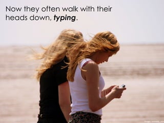 Now they often walk with their
heads down, typing.
Image:	
  comedy_nose
 