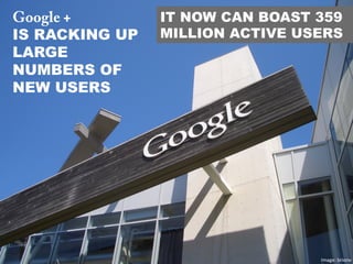 Google +
IS RACKING UP
LARGE
NUMBERS OF
NEW USERS
IT NOW CAN BOAST 359
MILLION ACTIVE USERS
Image:	
  brionv	
  
 