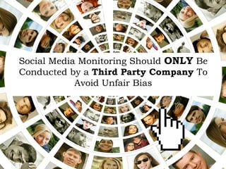 Social Media Monitoring Should ONLY Be
Conducted by a Third Party Company To
Avoid Unfair Bias
	
  
 
