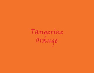Tangerine
 Orange
 