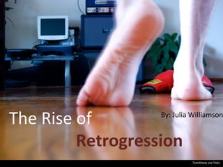 By:	
  Julia	
  Williamson
The	
  Rise	
  of	
  
	
   	
   	
   	
   	
   	
  Retrogression	
  
Tomitheos	
  via	
  Flickr	
  
 