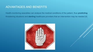 ADVANTAGES AND BENEFITS
Health-monitoring wearables can analyze the medical conditions of the patient, thus predicting
threatening situations and alerting healthcare providers that an intervention may be needed [4]
Source: via photopin.com
 