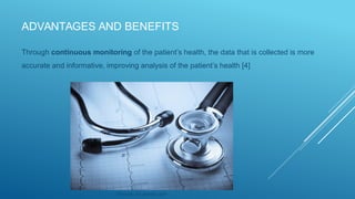 ADVANTAGES AND BENEFITS
Through continuous monitoring of the patient’s health, the data that is collected is more
accurate and informative, improving analysis of the patient’s health [4]
Source: via pexels.com
 