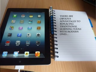 There are
obvious
advantages to
replacing
traditional
learning tools
with modern
ones...
 