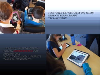 Many kids do not rely on their
parents learn about
technology...
...In fact, most of the so...In fact, most of the so
calledcalled Generation ZGeneration Z areare
much moremuch more
technologically literatetechnologically literate
than their parents.than their parents.
 