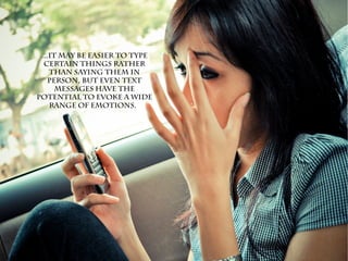 ...It may be easier to type
certain things rather
than saying them in
person, but even text
messages have the
potential to evoke a wide
range of emotions.
 
