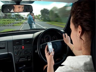 ...Despite the
many potential
problems this
device addiction
presents.
 