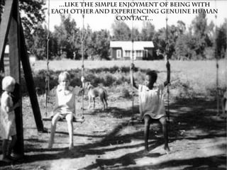 ...like the simple enjoyment of being with...like the simple enjoyment of being with
each other and experiencing genuine humaneach other and experiencing genuine human
contact...contact...
 