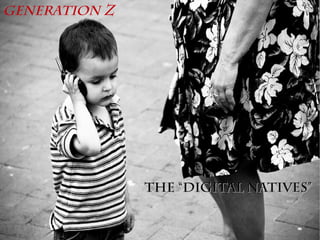 Generation Z
The “Digital Natives”The “Digital Natives”
 