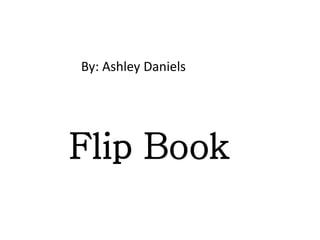 Flip Book
By: Ashley Daniels
 