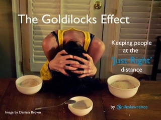 The Goldilocks Effect
Keeping people
at the
‘Just Right’
distance
Image by Daniela Brown
by @nileslawrence
 