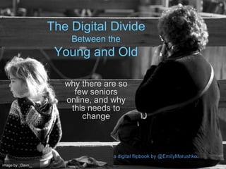 The Digital Divide
Between the
Young and Old
why there are so
few seniors
online, and why
this needs to
change
image by _Davo_
a digital flipbook by @EmilyMarushko
 