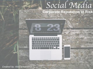 Corporate Reputation at Risk
Social Media
Created by: Alex Schaerer
 