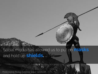 Social media has allowed us to put on masks
and hold up shields. [12]
Photo Source: Pixabay “Leonidas statue” Gancheva
 