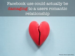 Facebook use could actually be
damaging to a users romantic
relationship 
Photo	
  by:	
  Sharon	
  Lapkin	
  (Flickr)	
  
 