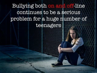 Bullying both on and off-line
continues to be a serious
problem for a huge number of
teenagers
Photo	
  by:	
  Andri	
  G.	
  (Flickr)	
  
 
