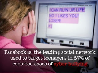 Facebook is the leading social network
used to target teenagers in 87% of
reported cases of cyber-bullying"

Photo	
  by:	
  tct10e	
  (ﬂickr)	
  
 