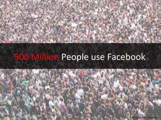 500	
  Million	
  People	
  use	
  Facebook	
  	
  
Photo	
  by:	
  James	
  Cridland	
  (Flickr)	
  
 