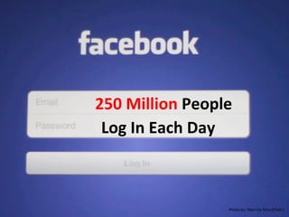 250	
  Million	
  People	
  	
  
Log	
  In	
  Each	
  Day	
  	
  
Photo	
  by:	
  Nieri	
  Da	
  Silva	
  (Flickr)	
  	
  
 