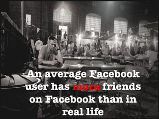 An average Facebook
user has more friends
on Facebook than in
real life 
 Photo	
  by:	
  Anjan	
  ChaLerjee	
  	
  (Flickr)	
  
 