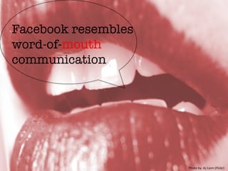 Facebook resembles
word-of-mouth
communication
Photo	
  by:	
  Aj	
  Cann	
  (Flickr)	
  
 