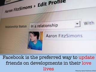 Facebook is the preferred way to update
friends on developments in their love
lives
 Photo	
  by:	
  Aaron	
  FitzSimons	
  (Flickr)
 
