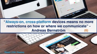 “Always-on, cross-platform devices means no more
restrictions on how or where we communicate” -
Andreas Bernström (6)
Phot...