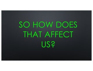 SO HOW DOES
THAT AFFECT
US?
 