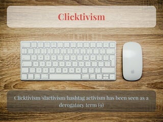Clicktivism
Clicktivism/slactivism/hashtag activism has been seen as a
derogatory term (9)
 